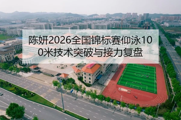 陈妍2026全国锦标赛仰泳100米技术突破与接力复盘